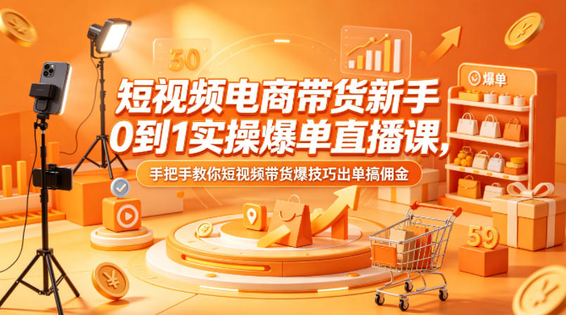 短视频电商带货新手0到1实操爆单直播课，手把手教你短视频带货爆技巧出单搞佣金-阿牛笔记