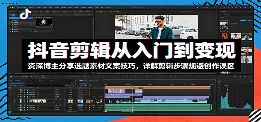 抖音剪辑从入门到变现:资深博主分享选题素材文案技巧,详解剪辑步骤规避创作误区-阿牛笔记