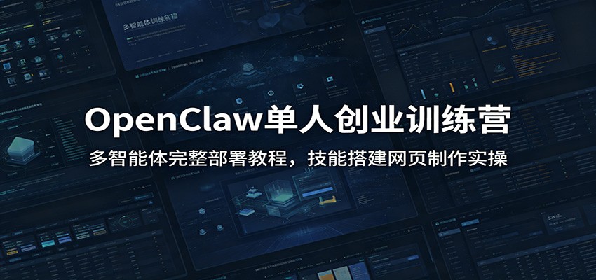 OpenClaw单人创业训练营：多智能体完整部署教程，技能搭建网页制作实操-阿牛笔记