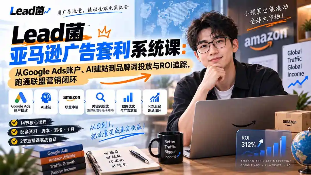 Lead菌亚马逊广告套利系统课：从Google Ads账户、AI建站到品牌词投放与ROI追踪，跑通联盟营销闭环-阿牛笔记