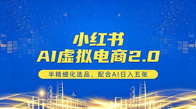 小红书AI虚拟电商2.0，半精细化选品，配合AI日入五张-阿牛笔记