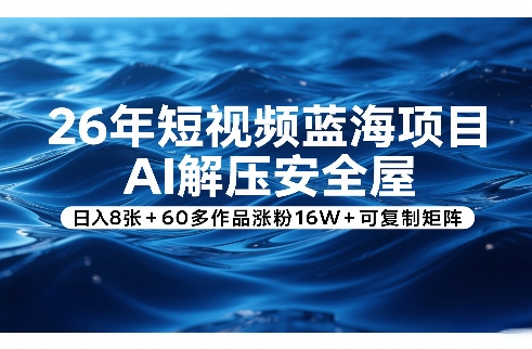 26年短视频蓝海项目，AI解压安全屋，日入8张+60多作品涨粉16W+可复制矩阵-阿牛笔记