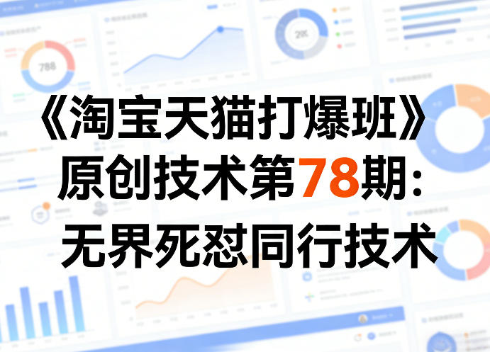 《淘宝天猫打爆班》原创技术第78期：无界死怼同行技术-阿牛笔记