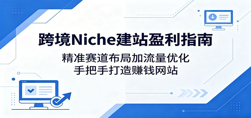 跨境Niche建站盈利指南:精准赛道布局加流量优化,手把手打造赚钱网站-阿牛笔记