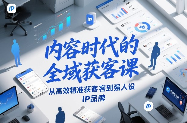 内容时代的全域获客课，从高效精准获客到强人设IP品牌-阿牛笔记