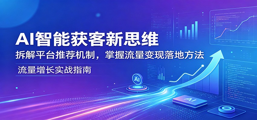 AI智能获客新思维:拆解平台推荐机制,掌握流量变现落地方法-阿牛笔记