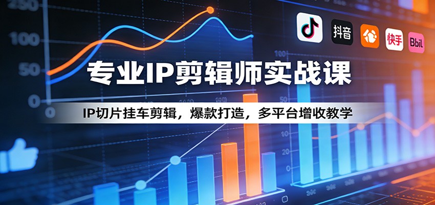 专业IP剪辑师实战课：IP切片挂车剪辑，爆款打造，多平台增收教学-阿牛笔记