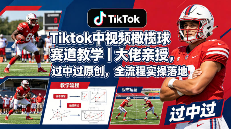 Tiktok中视频橄榄球赛道教学｜大佬亲授，过中过原创，全流程实操落地-阿牛笔记
