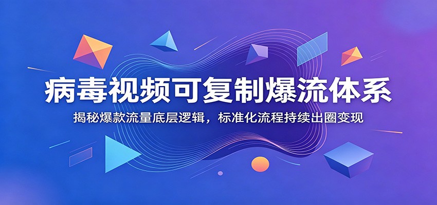 病毒视频可复制爆流体系：揭秘爆款流量底层逻辑，标准化流程持续出圈变现-阿牛笔记