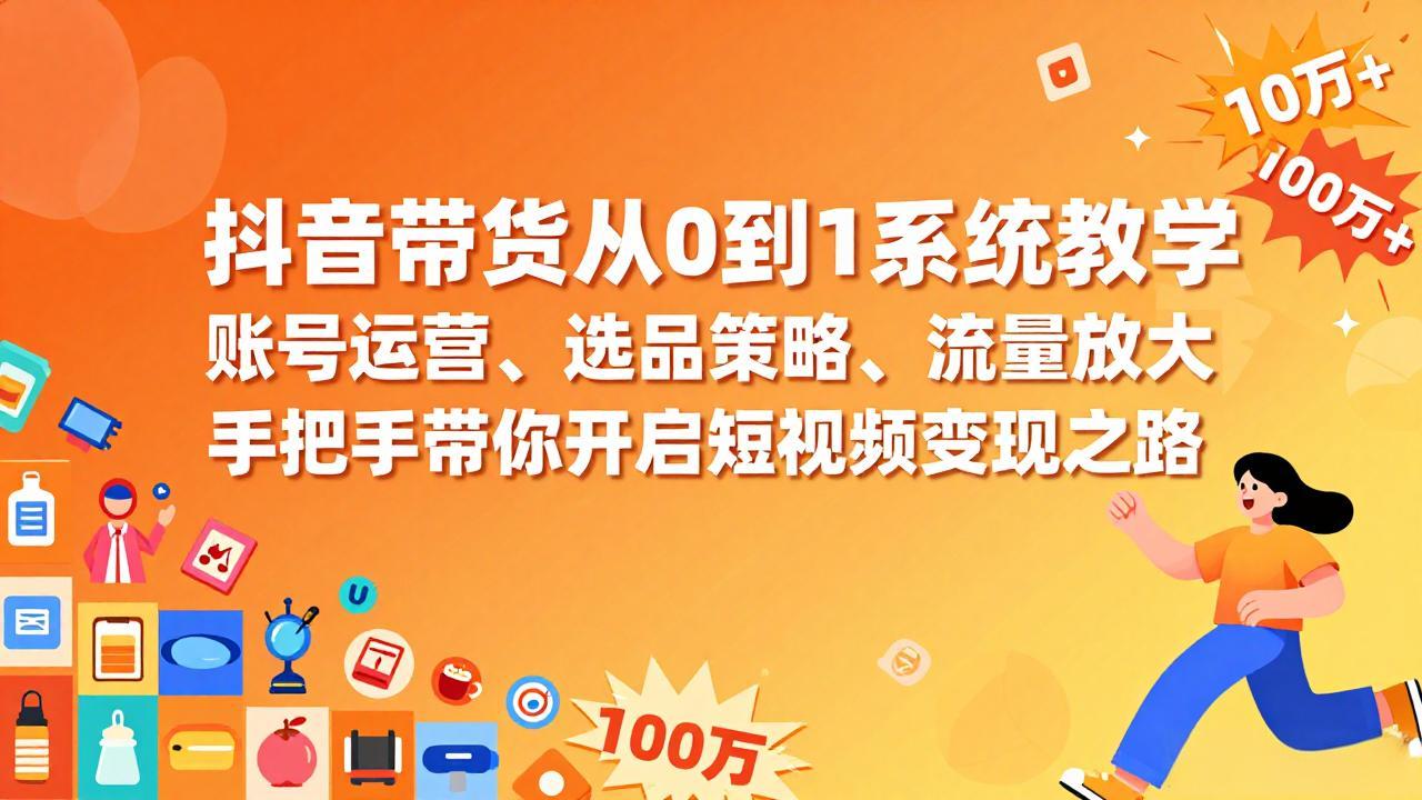 抖音带货从0到1系统教学，账号运营、选品策略、流量放大，手把手带你开启短视频变现之路-阿牛笔记