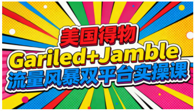 美国得物Gariled+Jamble流量风暴双平台实操课,两大美国热门平台全流程运营-阿牛笔记