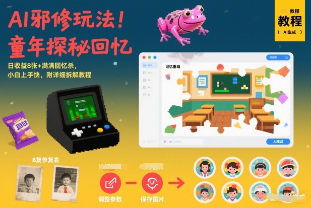 AI邪修玩法，童年探秘回忆，日收益8张+满满回忆杀，小白上手快，附详细拆解教程-阿牛笔记