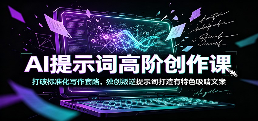 AI提示词高阶创作课：打破标准化写作套路，独创叛逆提示词打造有特色吸睛文案-阿牛笔记