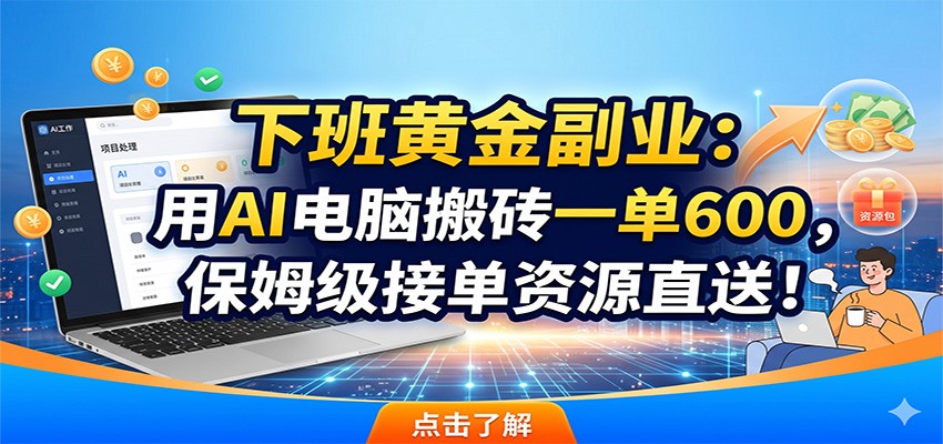 下班黄金副业:用AI电脑搬砖一单600,保姆级接单资源直送!-阿牛笔记