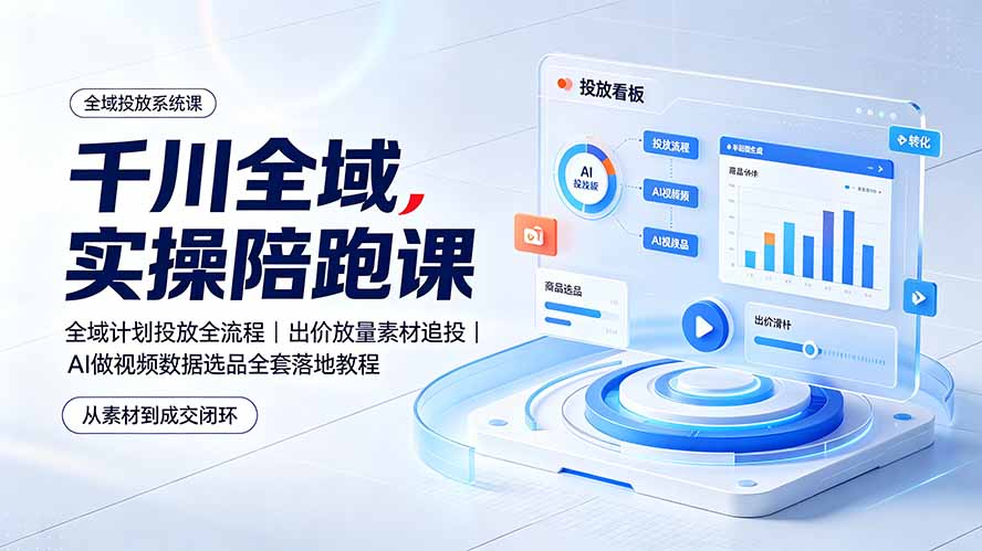 千川全域实操陪跑课：全域计划投放全流程｜出价放量素材追投｜AI做视频数据选品全套落地教程-阿牛笔记