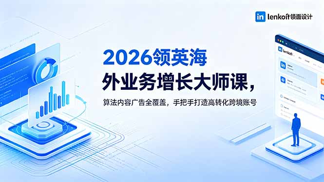 2026 领英海外业务增长大师课，算法内容广告全覆盖，手把手打造高转化跨境账号-阿牛笔记