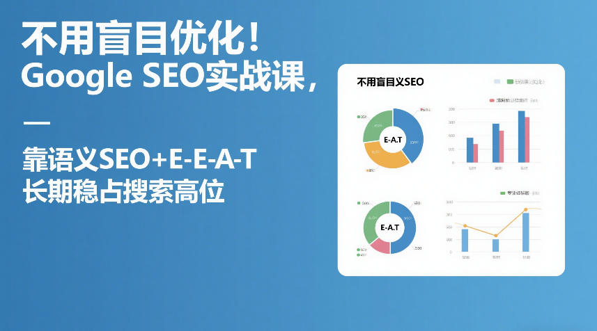 不用盲目优化！Google SEO实战课，靠语义SEO+E-E-A-T，长期稳占搜索高位-阿牛笔记