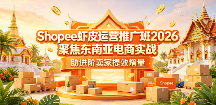 Shopee虾皮运营推广班2026，聚焦东南亚电商实战，助进阶卖家提效增量-阿牛笔记