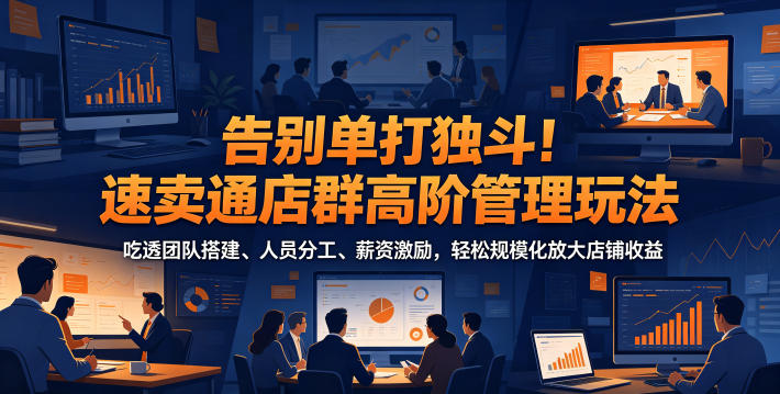 告别单打独斗!速卖通店群高阶管理玩法,吃透团队搭建、人员分工、薪资激励,轻松规模化放大店铺收益-阿牛笔记