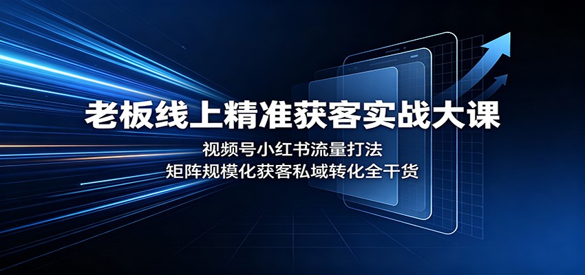 老板线上精准获客实战大课：视频号小红书流量打法，矩阵规模化获客私域转化全干货-阿牛笔记