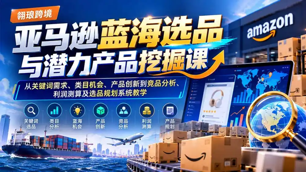 亚马逊蓝海选品与潜力产品挖掘课:从关键词需求、类目机会、产品创新到竞品分析、利润测算及选品规划系统教学-阿牛笔记