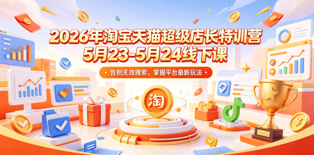 2026年淘宝天猫超级店长特训营5月23-5月24线下课,告别无效摸索,掌握平台最新玩法-阿牛笔记