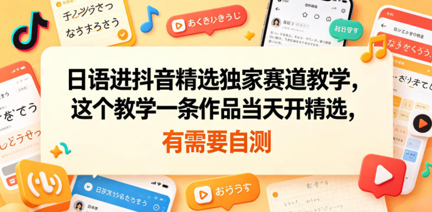 日语进抖音精选独家赛道教学,这个教学一条作品当天开精选,有需要自测-阿牛笔记