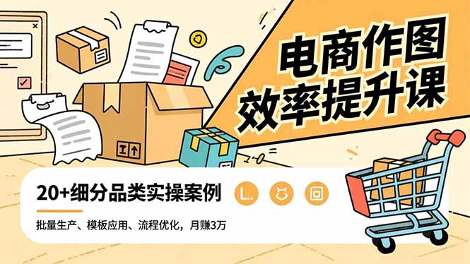 电商作图效率提升课,批量生产、模板应用、流程优化,20+细分品类实操案例,月赚3万-阿牛笔记