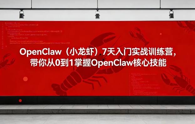 OpenClaw(小龙虾)7天入门实战训练营,带你从0到1掌握OpenClaw核心技能-阿牛笔记