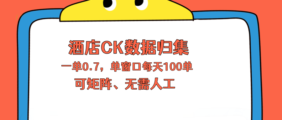 上班也能玩的酒店CK数据归集，一单0.7单窗口每天可做100单，一个人就能矩阵操作-阿牛笔记