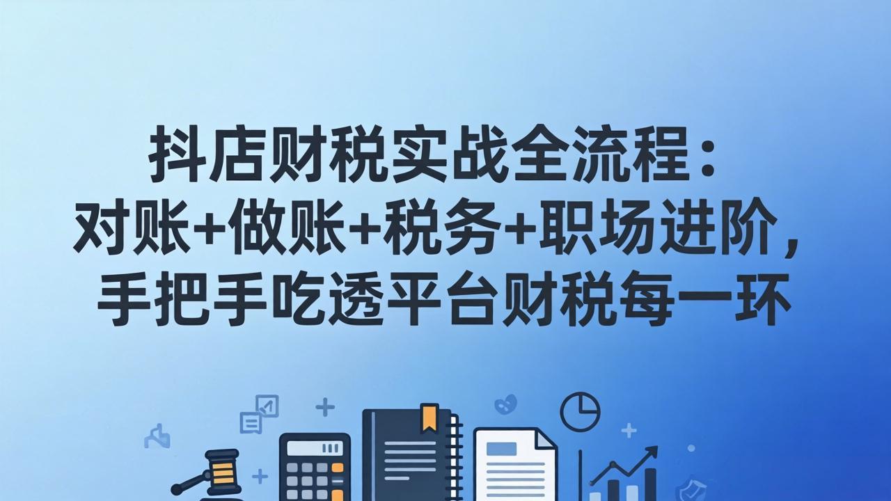 抖店财税实操全流程：对账+做账+税务+职场进阶，手把手吃透平台财税每一环-阿牛笔记