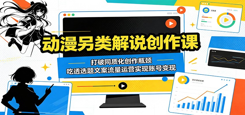 动漫另类解说创作课：打破同质化创作瓶颈，吃透选题文案流量运营实现账号变现-阿牛笔记