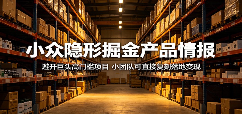 小众隐形掘金产品情报：避开巨头高门槛项目，小团队可直接复刻落地变现-阿牛笔记
