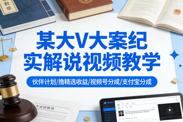 某大V大案纪实解说视频教学，可做伙伴计划、撸精选收益，视频号和支付宝分成计划均可-阿牛笔记