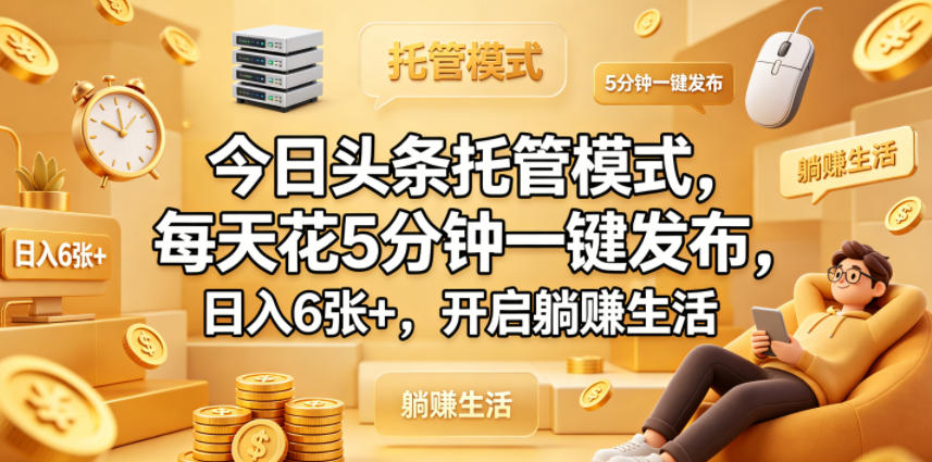 今日头条托管模式，每天花5分钟一键发布，日入6张+，开启躺賺生活【揭秘】-阿牛笔记
