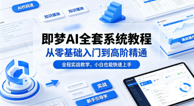 即梦AI全套系统教程，从零基础入门到高阶精通，全程实战教学，小白也能快速上手-阿牛笔记