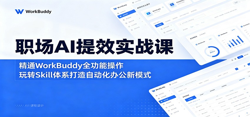 职场AI提效实战课：精通WorkBuddy全功能操作，玩转Skill体系打造自动化办公新模式-阿牛笔记