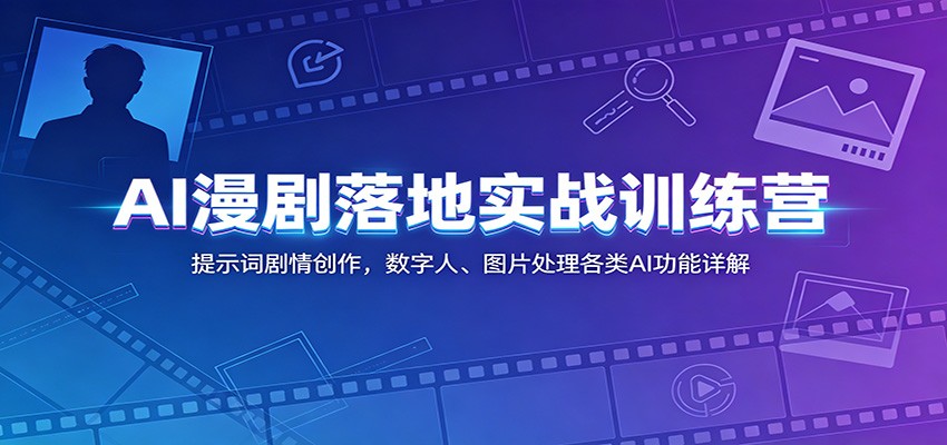 AI漫剧落地实战训练营：提示词剧情创作，数字人、图片处理各类AI功能详解-阿牛笔记