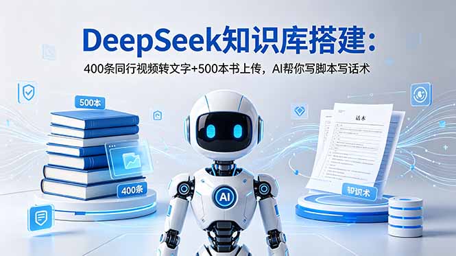 DeepSeek知识库搭建：400条同行视频转文字+500本书上传，AI帮你写脚本写话术-阿牛笔记