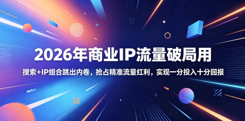 2026年商业IP流量破局用,搜索+IP组合跳出内卷,抢占精准流量红利,实现一分投入十分回报-阿牛笔记