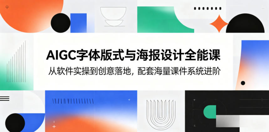 AIGC字体版式与海报设计全能课,从软件实操到创意落地,配套海量课件系统进阶-阿牛笔记