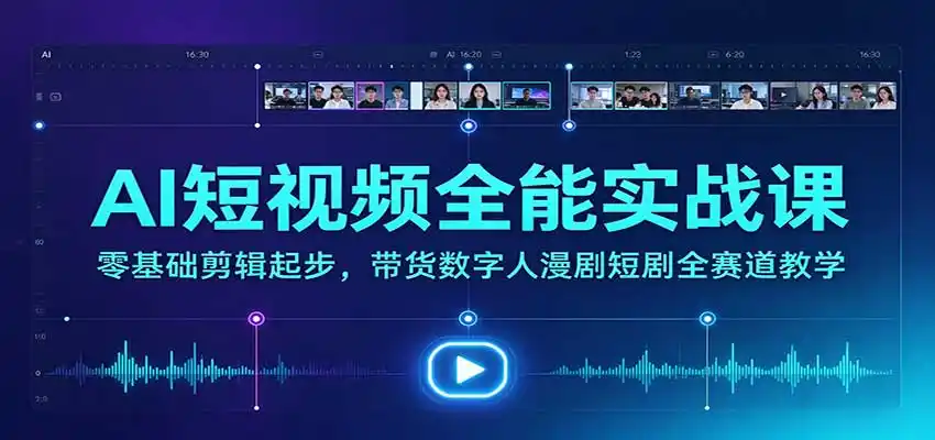 AI短视频全能实战课:零基础剪辑起步,带货数字人漫剧短剧全赛道教学-阿牛笔记