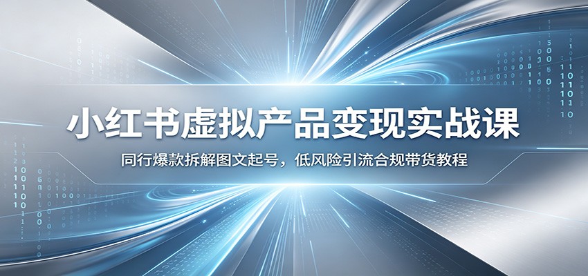 小红书虚拟产品变现实战课：同行爆款拆解图文起号，低风险引流合规带货教程-阿牛笔记