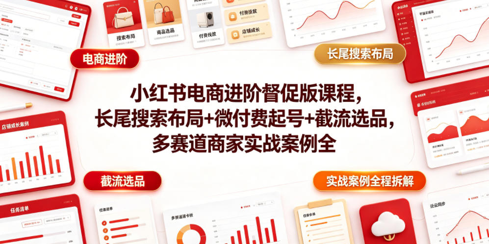 小红书电商进阶督促版课程，长尾搜索布局+微付费起号+截流选品，多赛道商家实战案例全程拆解-阿牛笔记