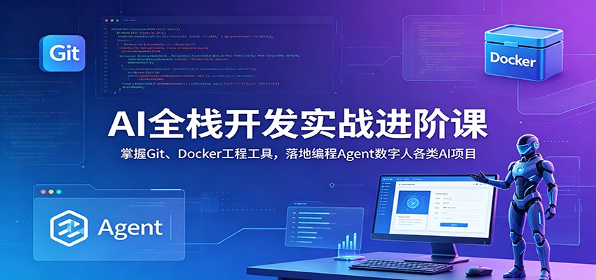 AI全栈开发实战进阶课:掌握Git、Docker工程工具,落地编程Agent数字人各类AI项目-阿牛笔记
