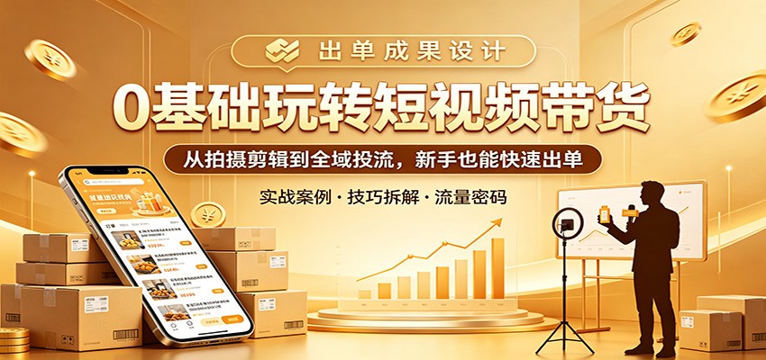 0基础玩转短视频带货：从拍摄剪辑到全域投流，新手也能快速出单-阿牛笔记