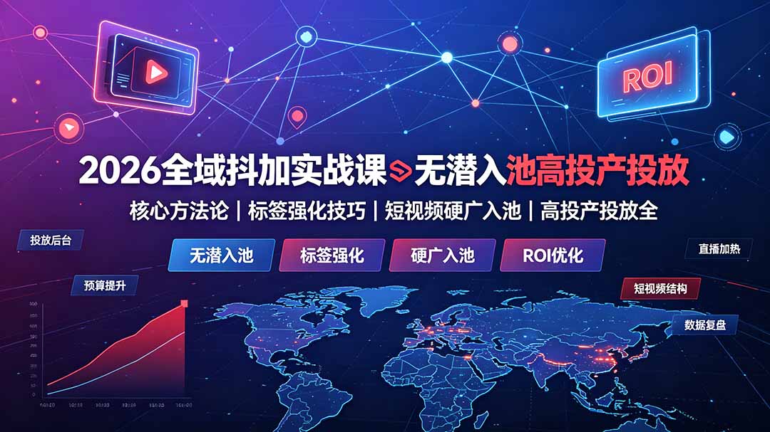 2026全域抖加实战课：无潜入池核心方法论｜标签强化技巧｜短视频硬广入池｜高投产投放全教程-阿牛笔记