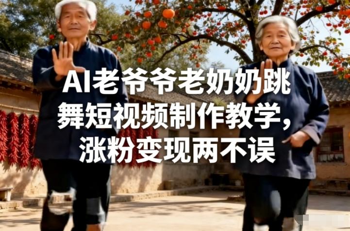 AI老爷爷老奶奶跳舞短视频制作教学，涨粉变现两不误-阿牛笔记