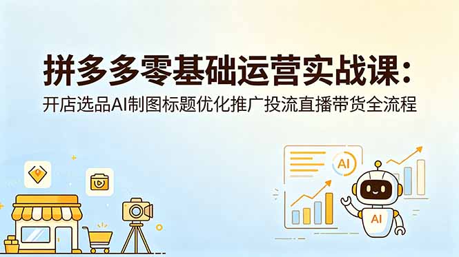 拼多多零基础运营实战课：开店选品AI制图标题优化推广投流直播带货全流程-阿牛笔记