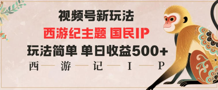 视频号分成新玩法,西游记主题国民IP,玩法简单,单日收益多张-阿牛笔记